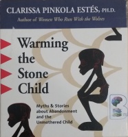 Warming the Stone Child - Myths and Stories about Abandonment and the Unmothered Child written by Clarissa Pinkola Estes PhD performed by Clarissa Pinkola Estes PhD on CD (Unabridged)
